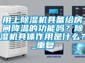 行业资讯用上除湿机具备给房间降温的功能吗？除湿机具体作用是什么？_重复