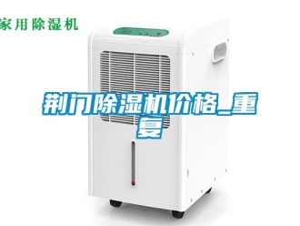 企业动态荆门除湿机价格_重复