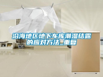 企业动态沿海地区地下车库潮湿结露的应对方法_重复