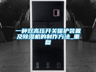 行业资讯一种双高压开关保护装置及除湿机的制作方法_重复