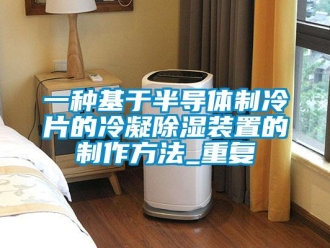 行业资讯一种基于半导体制冷片的冷凝除湿装置的制作方法_重复