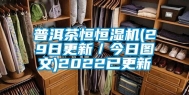 普洱茶恒恒湿机(29日更新／今日图文)2022已更新