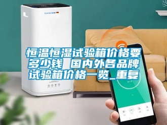 知识百科恒温恒湿试验箱价格要多少钱 国内外各品牌试验箱价格一览_重复