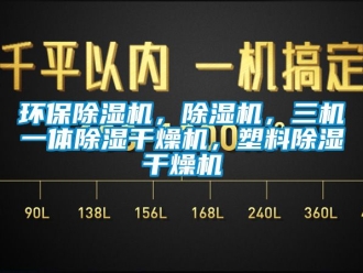行业资讯环保除湿机，除湿机，三机一体除湿干燥机，塑料除湿干燥机