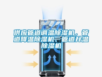 行业资讯供应管道调温除湿机，管道降温除湿机、管道升温除湿机