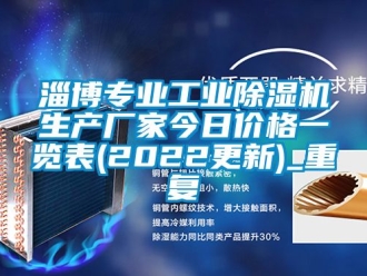 企业动态淄博专业工业除湿机生产厂家今日价格一览表(2022更新)_重复