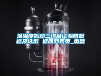 企业动态温湿度振动三综合试验箱规格及选型 返回列表页_重复