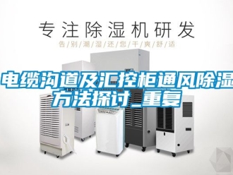 企业动态电缆沟道及汇控柜通风除湿方法探讨_重复
