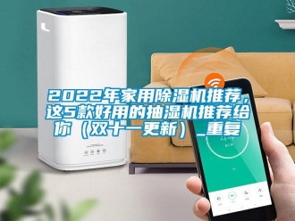 常见问题2022年家用除湿机推荐，这5款好用的抽湿机推荐给你（双十一更新）_重复