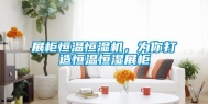 展柜恒温恒湿机，为你打造恒温恒湿展柜