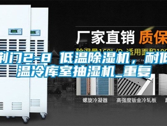 行业资讯荆门2-8℃低温除湿机，耐低温冷库室抽湿机_重复
