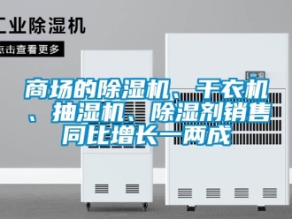 行业资讯商场的除湿机、干衣机、抽湿机、除湿剂销售同比增长一两成