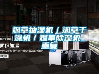 行业资讯烟草抽湿机／烟草干燥机／烟草除湿机_重复