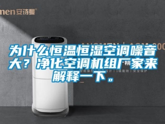 知识百科为什么恒温恒湿空调噪音大？净化空调机组厂家来解释一下。