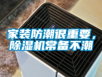 行业资讯家装防潮很重要，除湿机常备不潮