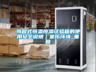 知识百科可程式恒温恒湿试验箱的使用安全说明｜星拓环境_重复