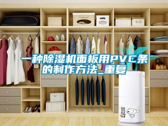 行业资讯一种除湿机面板用PVC条的制作方法_重复