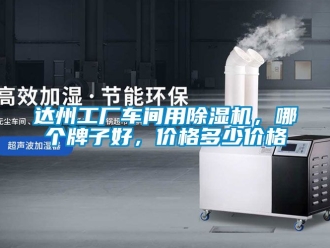 企业动态达州工厂车间用除湿机，哪个牌子好，价格多少价格