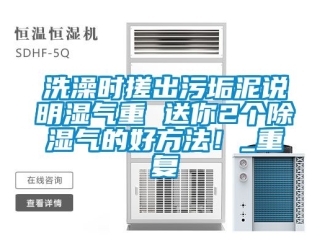 企业动态洗澡时搓出污垢泥说明湿气重 送你2个除湿气的好方法！_重复