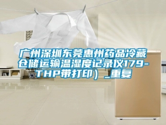 企业动态广州深圳东莞惠州药品冷藏仓储运输温湿度记录仪179-THP带打印）_重复
