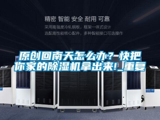 行业资讯原创回南天怎么办？快把你家的除湿机拿出来!_重复