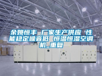知识百科余姚恒丰 厂家生产供应 性能稳定噪音低 恒温恒湿空调机_重复