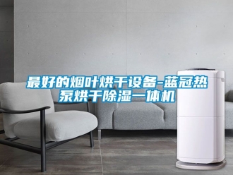 行业资讯最好的烟叶烘干设备-蓝冠热泵烘干除湿一体机