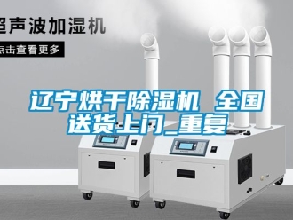 行业资讯辽宁烘干除湿机 全国送货上门_重复
