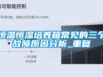 知识百科恒温恒湿培养箱常见的三个故障原因分析_重复