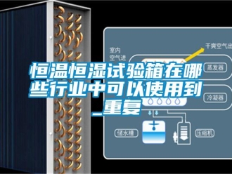 知识百科恒温恒湿试验箱在哪些行业中可以使用到_重复