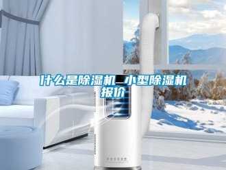 行业资讯什么是除湿机 小型除湿机报价