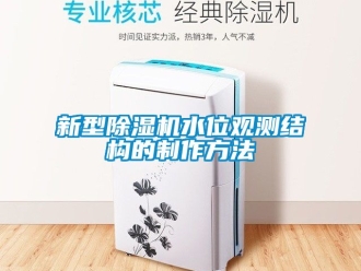 行业资讯新型除湿机水位观测结构的制作方法