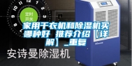 家用干衣机和除湿机买哪种好 推荐介绍【详解】_重复