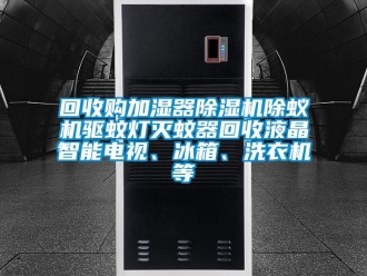 行业资讯回收购加湿器除湿机除蚁机驱蚊灯灭蚊器回收液晶智能电视、冰箱、洗衣机等