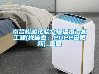 知识百科南昌松越化验室恒温恒湿机工程(找信息：2022已更新)_重复
