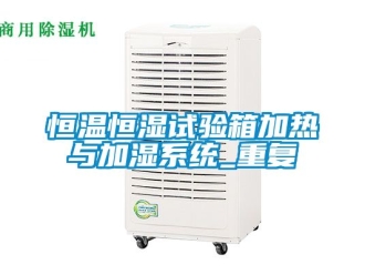 知识百科恒温恒湿试验箱加热与加湿系统_重复