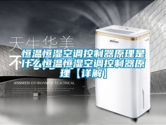 知识百科恒温恒湿空调控制器原理是什么恒温恒湿空调控制器原理【详解】