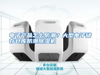 常见问题电子产品怎么防潮？大型电子储存仓库防潮除湿机