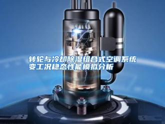 常见问题转轮与冷却除湿组合式空调系统变工况稳态性能模拟分析