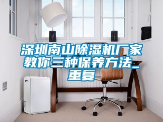行业资讯深圳南山除湿机厂家教你三种保养方法_重复