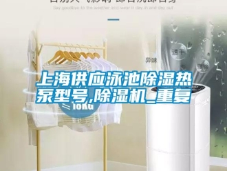 行业资讯上海供应泳池除湿热泵型号,除湿机_重复