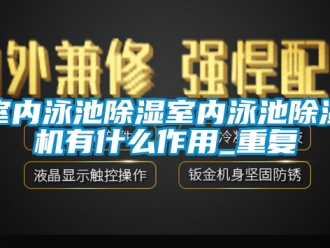 行业资讯室内泳池除湿室内泳池除湿机有什么作用_重复