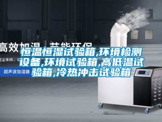 知识百科恒温恒湿试验箱,环境检测设备,环境试验箱,高低温试验箱,冷热冲击试验箱