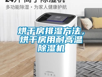 行业资讯烘干房排湿方法，烘干房用耐高温除湿机