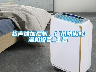 企业动态超声波加湿机，广州防潮除湿机设备_重复