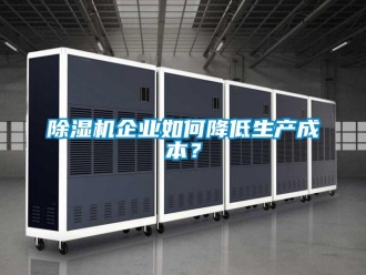 常见问题除湿机企业如何降低生产成本？
