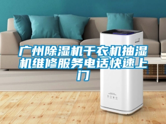 行业资讯广州除湿机干衣机抽湿机维修服务电话快速上门