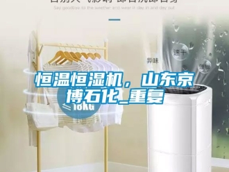 知识百科恒温恒湿机，山东京博石化_重复