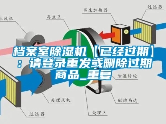 行业资讯档案室除湿机【已经过期】：请登录重发或删除过期商品_重复
