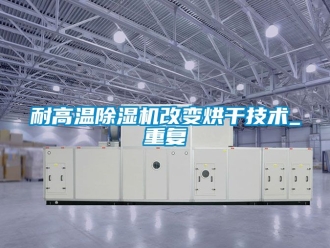 行业资讯耐高温除湿机改变烘干技术_重复